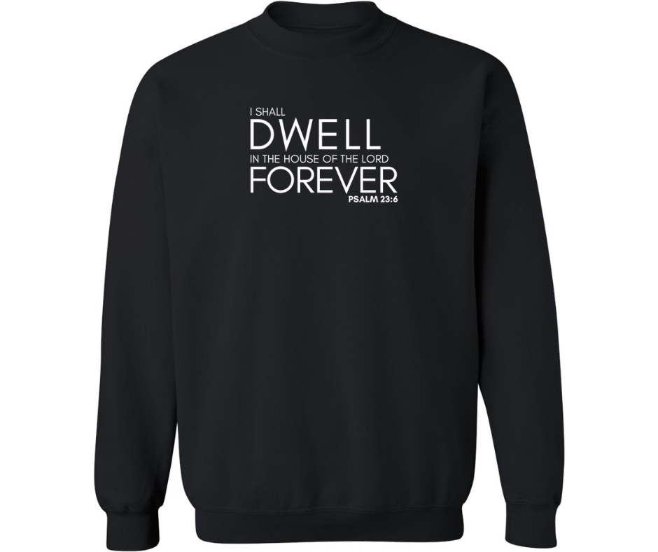 I SHALL DWELL IN THE HOUSE OF THE LORD FOREVER ADULT CREWNECK